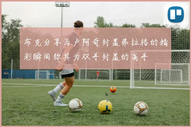 布克分享马卢阿奇封盖弗拉格的精彩瞬间称其为双手封盖的高手