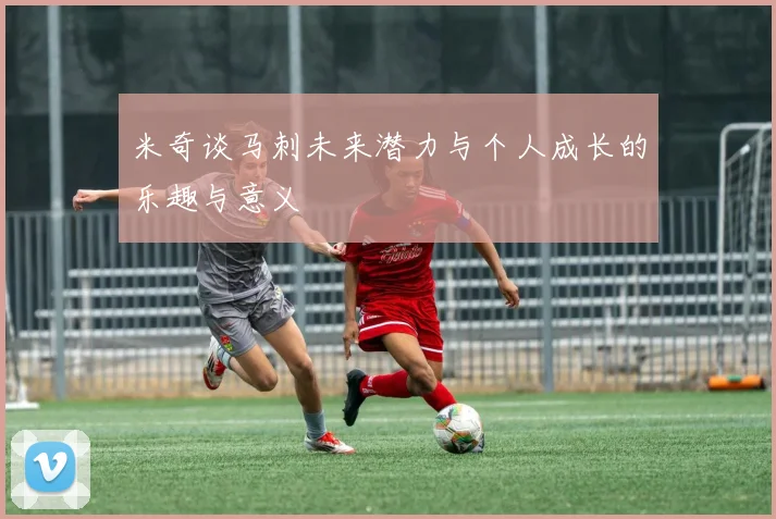 米奇谈马刺未来潜力与个人成长的乐趣与意义