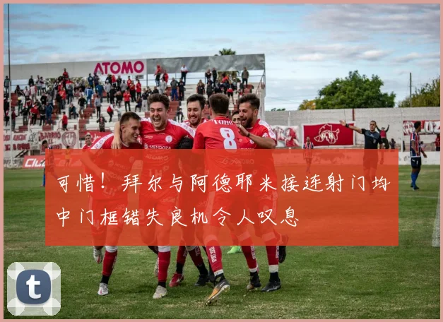 可惜！拜尔与阿德耶米接连射门均中门框错失良机令人叹息