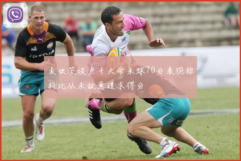 麦坎茨谈卢卡大帝米球70分表现称科比从未故意追求得分