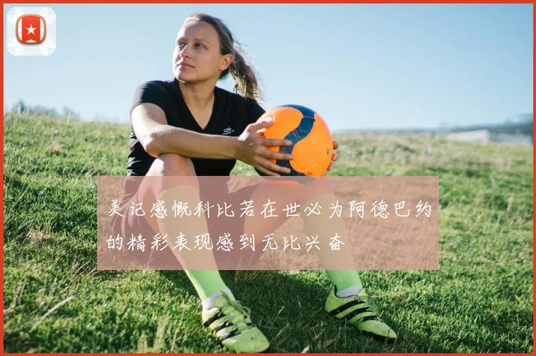 美记感慨科比若在世必为阿德巴约的精彩表现感到无比兴奋