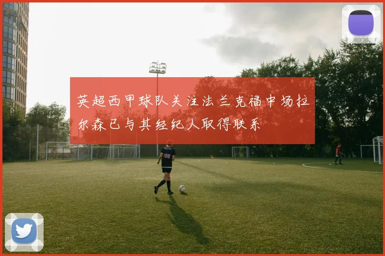英超西甲球队关注法兰克福中场拉尔森已与其经纪人取得联系